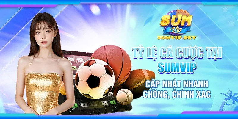 Tỷ lệ cá cược tại Sumvip - Cập nhật nhanh chóng, chính xác