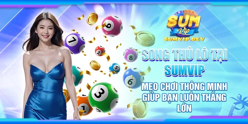 Song thủ lô tại Sumvip - Mẹo chơi thông minh giúp bạn luôn thắng lớn