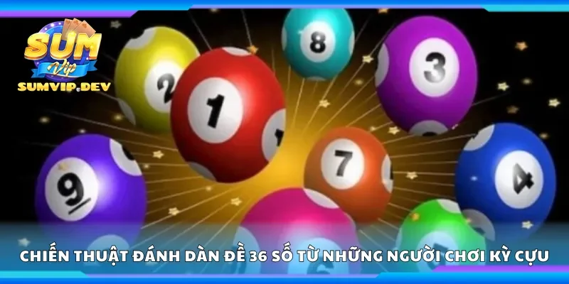 Chiến thuật đánh dàn đề 36 số từ những người chơi kỳ cựu