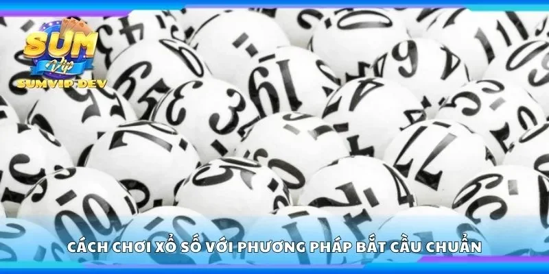 Cách chơi xổ số với phương pháp bắt cầu chuẩn